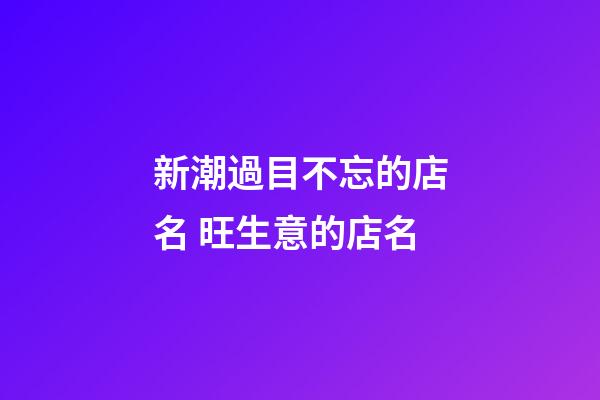 新潮過目不忘的店名 旺生意的店名-第1張-店鋪起名-玄機派